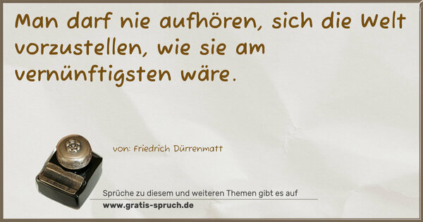 Man darf nie aufhören, sich die Welt vorzustellen,
wie sie am vernünftigsten wäre.