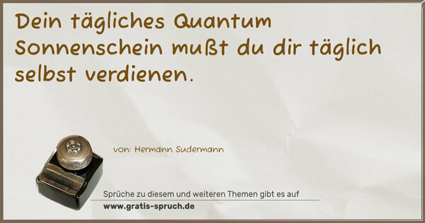 Dein tägliches Quantum Sonnenschein
mußt du dir täglich selbst verdienen.