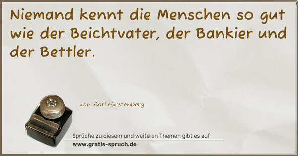 Niemand kennt die Menschen so gut
wie der Beichtvater, der Bankier und der Bettler.
