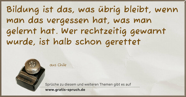 Bildung ist das, was übrig bleibt, wenn man das vergessen hat, was man gelernt hat. Wer rechtzeitig gewarnt wurde, ist halb schon gerettet