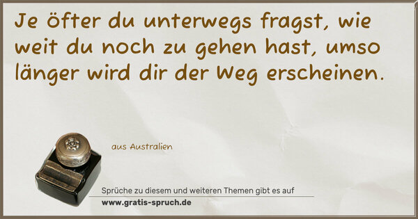 Je öfter du unterwegs fragst, wie weit du noch zu gehen hast, umso länger wird dir der Weg erscheinen. 