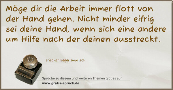 Möge dir die Arbeit
immer flott von der Hand gehen.
Nicht minder eifrig sei deine Hand,
wenn sich eine andere um Hilfe
nach der deinen ausstreckt.