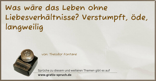 Was wäre das Leben ohne Liebesverhältnisse?
Verstumpft, öde, langweilig
