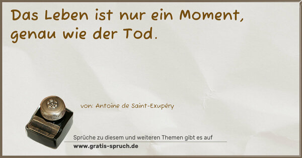Das Leben ist nur ein Moment, genau wie der Tod. 