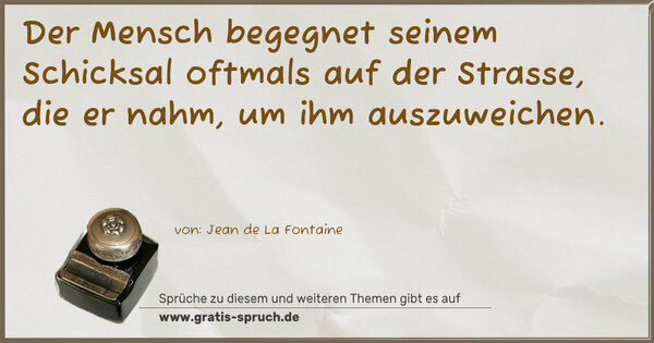 Der Mensch begegnet seinem Schicksal
oftmals auf der Strasse,
die er nahm, um ihm auszuweichen. 