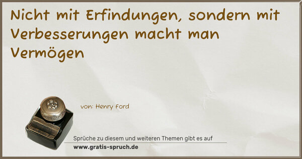 Nicht mit Erfindungen,
sondern mit Verbesserungen macht man Vermögen