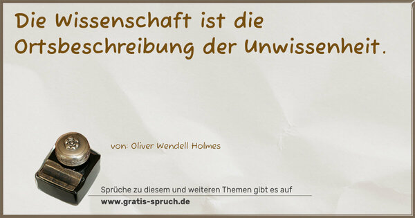 Die Wissenschaft ist die Ortsbeschreibung der Unwissenheit.
