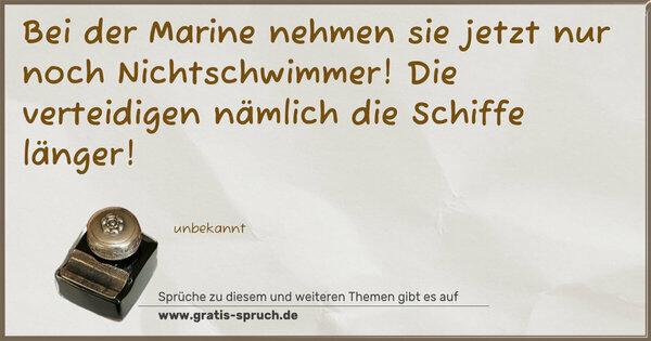 Bei der Marine nehmen sie jetzt nur noch Nichtschwimmer!
Die verteidigen nämlich die Schiffe länger! 
