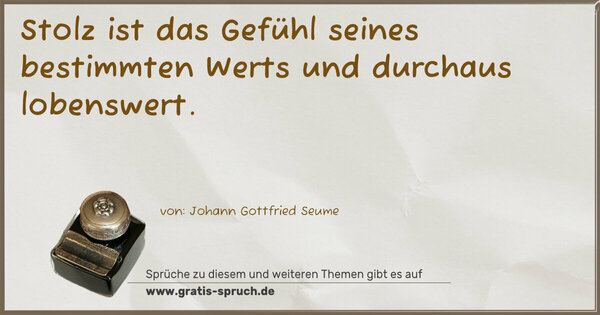 Stolz ist das Gefühl seines bestimmten Werts
und durchaus lobenswert. 