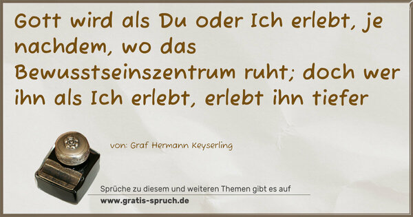 Spruch Visualisierung: Gott wird als Du oder Ich erlebt,
je nachdem, wo das Bewusstseinszentrum ruht;
doch wer ihn als Ich erlebt, erlebt ihn tiefer