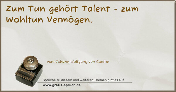 Zum Tun gehört Talent -
zum Wohltun Vermögen.