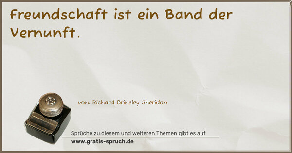 Freundschaft ist ein Band der Vernunft.
