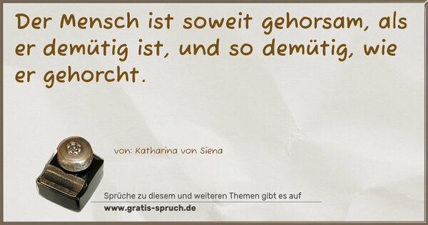 Der Mensch ist soweit gehorsam, als er demütig ist,
und so demütig, wie er gehorcht.