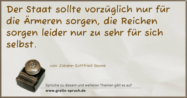 Der Staat sollte vorzüglich nur für die Ärmeren sorgen,
die Reichen sorgen leider nur zu sehr für sich selbst.