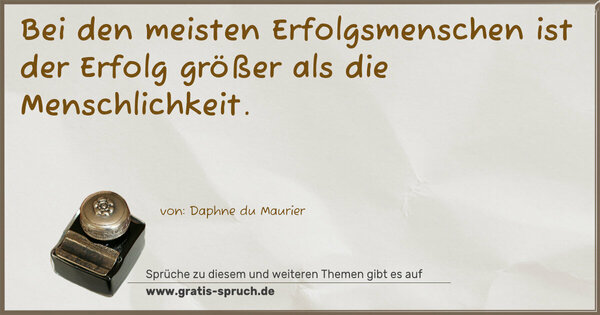 Bei den meisten Erfolgsmenschen
ist der Erfolg größer als die Menschlichkeit.