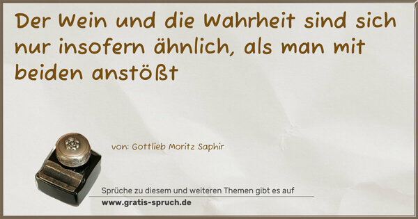 Der Wein und die Wahrheit sind sich nur insofern ähnlich,
als man mit beiden anstößt