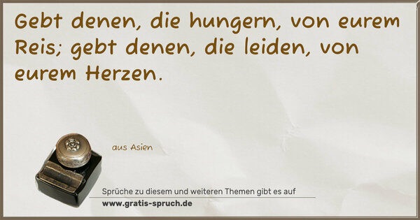 Gebt denen, die hungern, von eurem Reis;
gebt denen, die leiden, von eurem Herzen.
