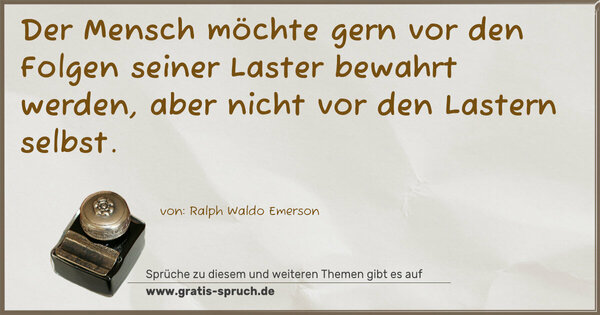 Der Mensch möchte gern vor den Folgen seiner Laster bewahrt werden, aber nicht vor den Lastern selbst. 