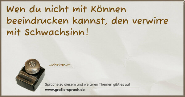 Wen du nicht mit Können beeindrucken kannst,
den verwirre mit Schwachsinn!