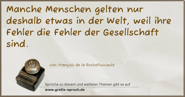 Manche Menschen gelten nur deshalb etwas in der Welt,
weil ihre Fehler die Fehler der Gesellschaft sind. 