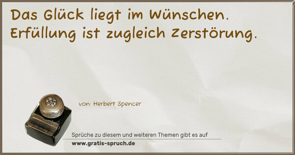 Das Glück liegt im Wünschen.
Erfüllung ist zugleich Zerstörung.