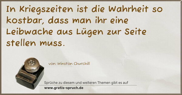 In Kriegszeiten ist die Wahrheit so kostbar,
dass man ihr eine Leibwache aus Lügen
zur Seite stellen muss.