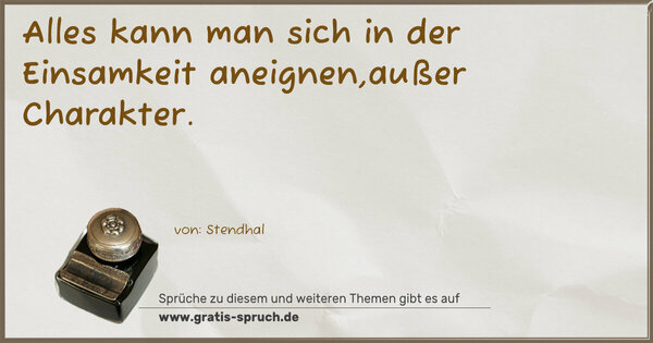 Spruch Visualisierung: Alles kann man sich in der Einsamkeit aneignen,außer Charakter. 