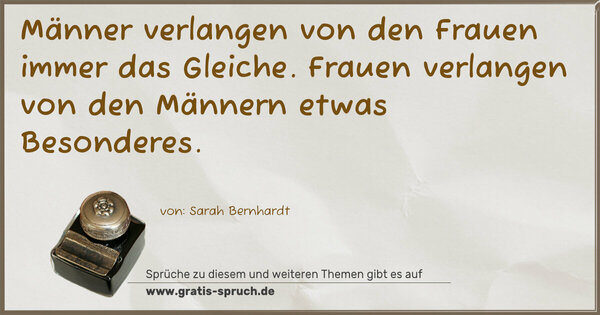 Männer verlangen von den Frauen immer das Gleiche.
Frauen verlangen von den Männern etwas Besonderes.