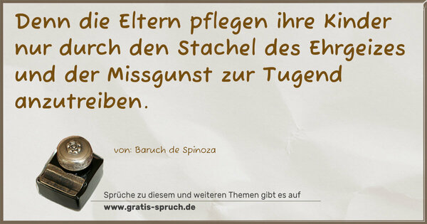 Denn die Eltern pflegen ihre Kinder
nur durch den Stachel des Ehrgeizes
und der Missgunst zur Tugend anzutreiben.