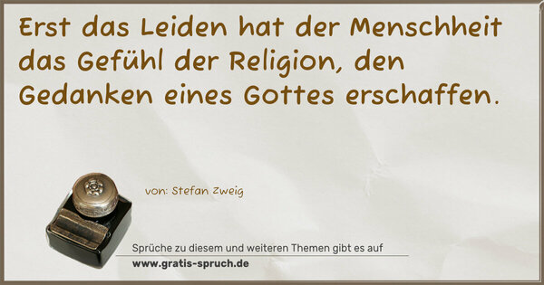 Erst das Leiden hat der Menschheit das Gefühl der Religion, den Gedanken eines Gottes erschaffen. 