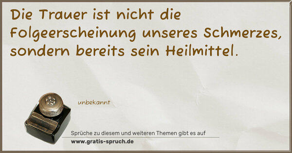 Die Trauer ist nicht die Folgeerscheinung unseres Schmerzes, sondern bereits sein Heilmittel.