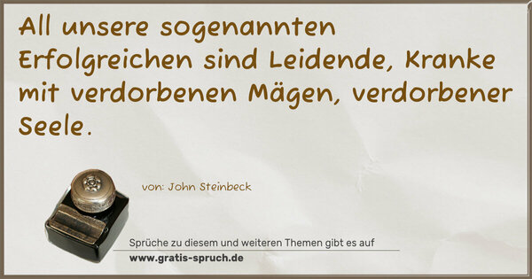 All unsere sogenannten Erfolgreichen sind Leidende,
Kranke mit verdorbenen Mägen, verdorbener Seele. 