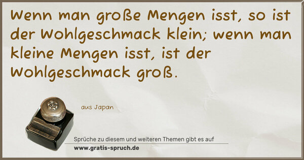 Wenn man große Mengen isst, so ist der Wohlgeschmack klein; wenn man kleine Mengen isst, ist der Wohlgeschmack groß.