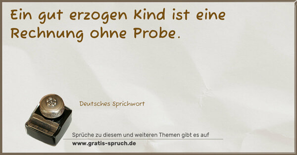 Ein gut erzogen Kind ist eine Rechnung ohne Probe.