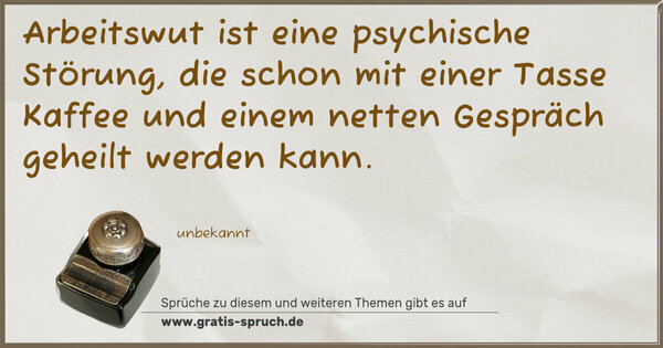 Arbeitswut ist eine psychische Störung,
die schon mit einer Tasse Kaffee
und einem netten Gespräch geheilt werden kann.