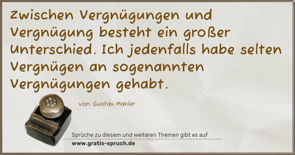 Zwischen Vergnügungen und Vergnügung besteht ein großer Unterschied. Ich jedenfalls habe selten Vergnügen an sogenannten Vergnügungen gehabt.