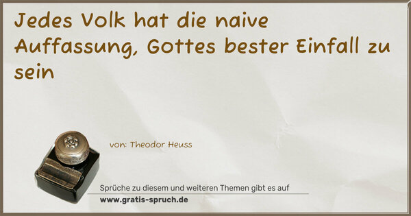 Jedes Volk hat die naive Auffassung,
Gottes bester Einfall zu sein