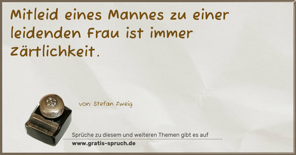 Mitleid eines Mannes zu einer leidenden Frau
ist immer Zärtlichkeit. 