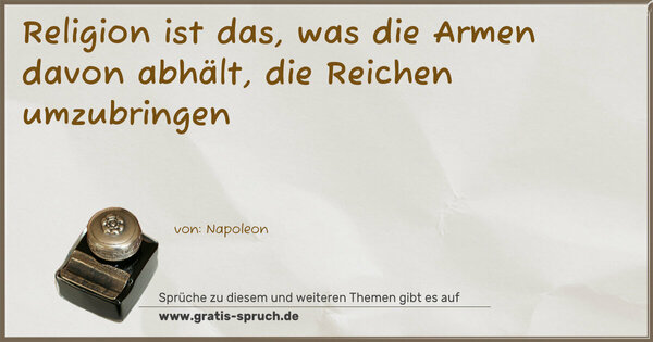 Religion ist das, was die Armen davon abhält,
die Reichen umzubringen