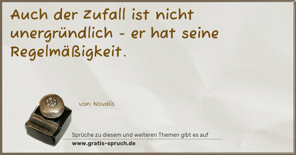 Auch der Zufall ist nicht unergründlich -
er hat seine Regelmäßigkeit.