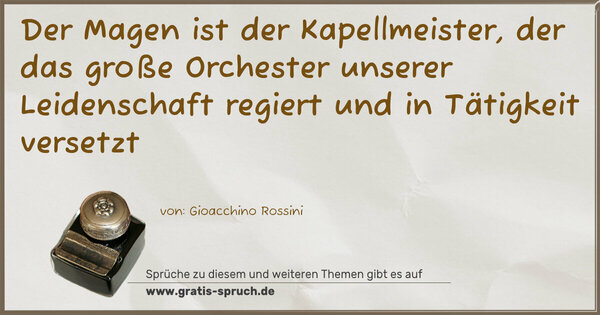 Der Magen ist der Kapellmeister,
der das große Orchester unserer Leidenschaft regiert
und in Tätigkeit versetzt