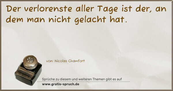 Der verlorenste aller Tage ist der,
an dem man nicht gelacht hat.