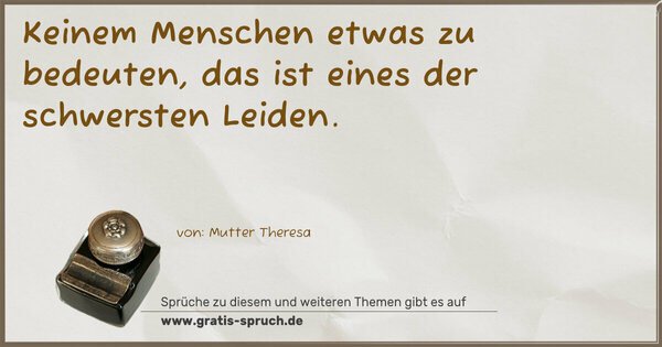 Keinem Menschen etwas zu bedeuten,
das ist eines der schwersten Leiden.