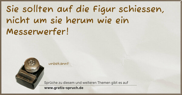 Sie sollten auf die Figur schiessen,
nicht um sie herum wie ein Messerwerfer!