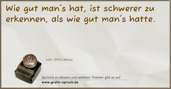 Wie gut man's hat,
ist schwerer zu erkennen,
als wie gut man's hatte.
