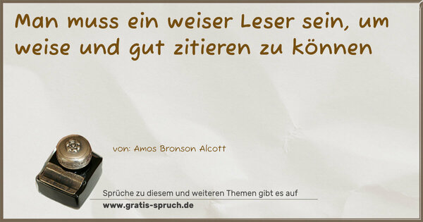 Man muss ein weiser Leser sein,
um weise und gut zitieren zu können