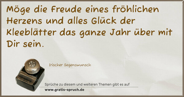 Möge die Freude eines fröhlichen Herzens
und alles Glück der Kleeblätter
das ganze Jahr über mit Dir sein.