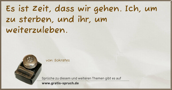 Es ist Zeit, dass wir gehen.
Ich, um zu sterben,
und ihr, um weiterzuleben.