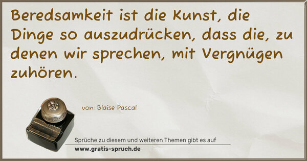 Beredsamkeit ist die Kunst, die Dinge so auszudrücken, dass die, zu denen wir sprechen, mit Vergnügen zuhören.