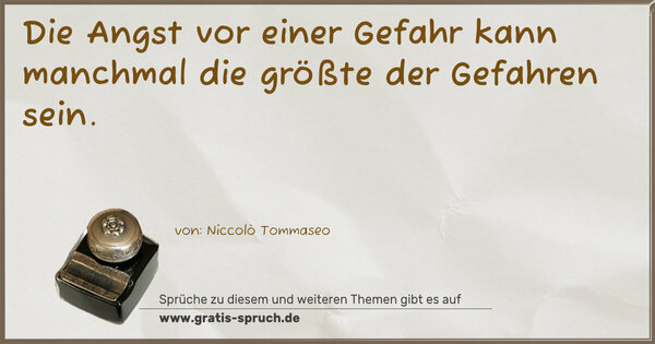 Die Angst vor einer Gefahr kann manchmal
die größte der Gefahren sein.